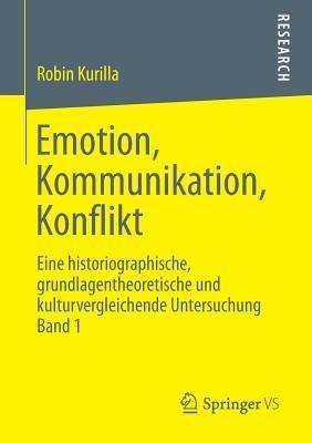 Emotion, Kommunikation, Konflikt: Eine historiographische, grundlagentheoretische und kulturvergleichende Untersuchung  Band 1 - Robin Kurilla - cover