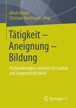 Tätigkeit - Aneignung - Bildung: Positionierungen zwischen Virtualität und Gegenständlichkeit