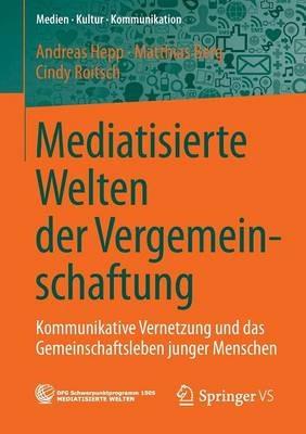 Mediatisierte Welten der Vergemeinschaftung: Kommunikative Vernetzung und das Gemeinschaftsleben junger Menschen - Andreas Hepp,Matthias Berg,Cindy Roitsch - cover