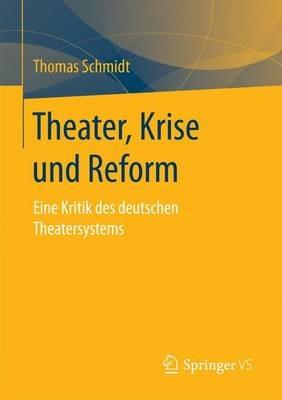 Theater, Krise und Reform: Eine Kritik des deutschen Theatersystems - Thomas Schmidt - cover