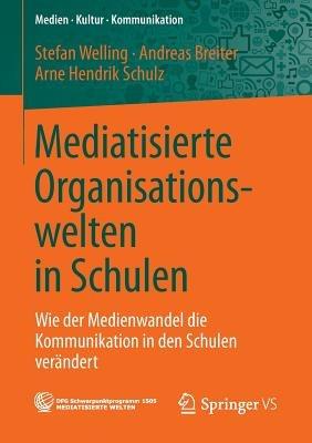Mediatisierte Organisationswelten in Schulen: Wie der Medienwandel die Kommunikation in den Schulen verändert - Stefan Welling,Andreas Breiter,Arne Hendrik Schulz - cover
