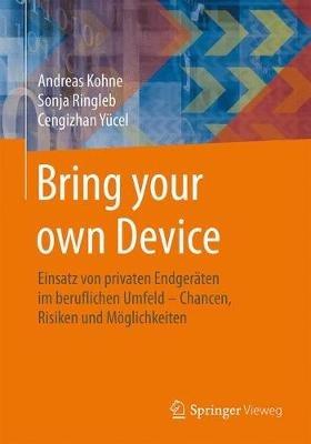 Bring your own Device: Einsatz von privaten Endgeräten im beruflichen Umfeld – Chancen, Risiken und Möglichkeiten - Andreas Kohne,Sonja Ringleb,Cengizhan Yücel - cover