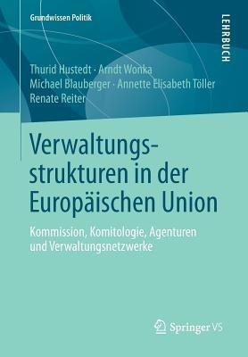 Verwaltungsstrukturen in der Europäischen Union: Kommission, Komitologie, Agenturen und Verwaltungsnetzwerke - Thurid Hustedt,Arndt Wonka,Michael Blauberger - cover