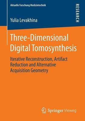 Three-Dimensional Digital Tomosynthesis: Iterative Reconstruction, Artifact Reduction and Alternative Acquisition Geometry - Yulia Levakhina - cover