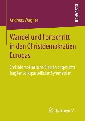 Wandel und Fortschritt in den Christdemokratien Europas: Christdemokratische Elegien angesichts fragiler volksparteilicher Symmetrien - Andreas Wagner - cover