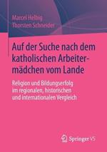 Auf der Suche nach dem katholischen Arbeitermädchen vom Lande: Religion und Bildungserfolg im regionalen, historischen und internationalen Vergleich