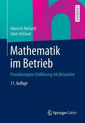 Mathematik im Betrieb: Praxisbezogene Einführung mit Beispielen - Heinrich Holland,Doris Holland - cover