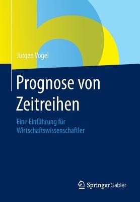 Prognose von Zeitreihen: Eine Einführung für Wirtschaftswissenschaftler - Jürgen Vogel - cover