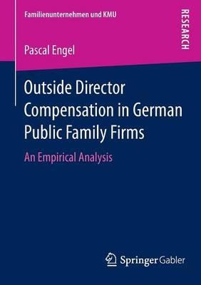 Outside Director Compensation in German Public Family Firms: An Empirical Analysis - Pascal Engel - cover