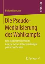 Die Pseudo-Medialisierung des Wahlkampfs: Eine rezipientenorientierte Analyse zweier Onlinewahlkämpfe politischer Parteien