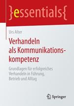 Verhandeln als Kommunikationskompetenz: Grundlagen für erfolgreiches Verhandeln in Führung, Betrieb und Alltag