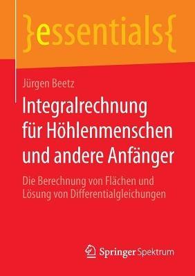 Integralrechnung für Höhlenmenschen und andere Anfänger: Die Berechnung von Flächen und Lösung von Differentialgleichungen - Jürgen Beetz - cover