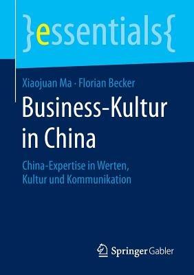 Business-Kultur in China: China-Expertise in Werten, Kultur und Kommunikation - Xiaojuan Ma,Florian Becker - cover