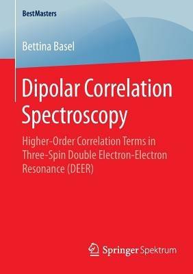 Dipolar Correlation Spectroscopy: Higher-Order Correlation Terms in Three-Spin Double Electron-Electron Resonance (DEER) - Bettina Basel - cover