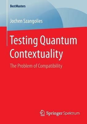 Testing Quantum Contextuality: The Problem of Compatibility - Jochen Szangolies - cover