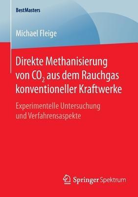 Direkte Methanisierung von CO2 aus dem Rauchgas konventioneller Kraftwerke: Experimentelle Untersuchung und Verfahrensaspekte - Michael Fleige - cover