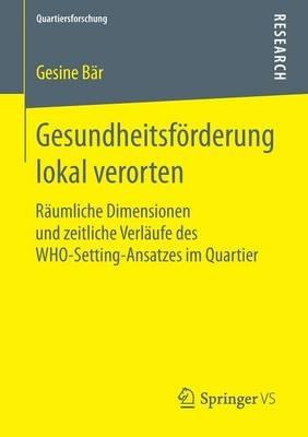 Gesundheitsförderung lokal verorten: Räumliche Dimensionen und zeitliche Verläufe des WHO-Setting-Ansatzes im Quartier - Gesine Bär - cover