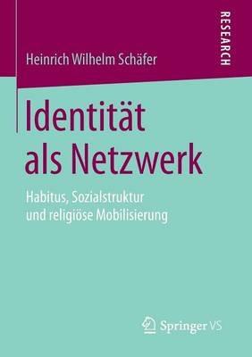 Identität als Netzwerk: Habitus, Sozialstruktur und religiöse Mobilisierung - Heinrich Wilhelm Schäfer - cover