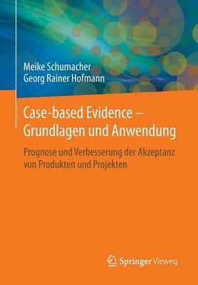 Case-based Evidence – Grundlagen und Anwendung: Prognose und Verbesserung der Akzeptanz von Produkten und Projekten - Meike Schumacher,Georg Rainer Hofmann - cover