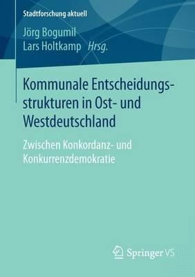 Kommunale Entscheidungsstrukturen in Ost- und Westdeutschland: Zwischen Konkordanz- und Konkurrenzdemokratie - cover