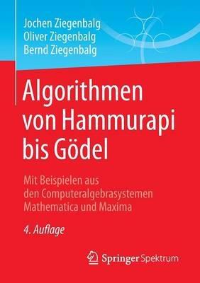 Algorithmen von Hammurapi bis Gödel: Mit Beispielen aus den Computeralgebrasystemen Mathematica und Maxima - Jochen Ziegenbalg,Oliver Ziegenbalg,Bernd Ziegenbalg - cover