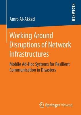 Working Around Disruptions of Network Infrastructures: Mobile Ad-Hoc Systems for Resilient Communication in Disasters - Amro Al-Akkad - cover