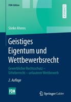 Geistiges Eigentum und Wettbewerbsrecht: Gewerblicher Rechtsschutz – Urheberrecht – unlauterer Wettbewerb