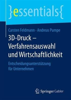 3D-Druck – Verfahrensauswahl und Wirtschaftlichkeit: Entscheidungsunterstützung für Unternehmen - Carsten Feldmann,Andreas Pumpe - cover