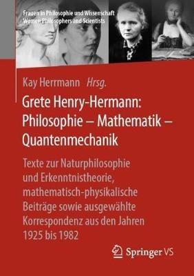 Grete Henry-Hermann: Philosophie – Mathematik – Quantenmechanik: Texte zur Naturphilosophie und Erkenntnistheorie, mathematisch-physikalische Beiträge sowie ausgewählte Korrespondenz aus den Jahren 1925 bis 1982 - cover