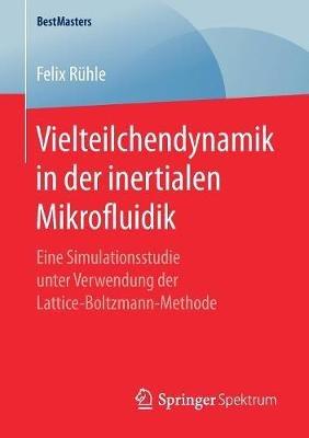 Vielteilchendynamik in der inertialen Mikrofluidik: Eine Simulationsstudie unter Verwendung der Lattice-Boltzmann-Methode - Felix Rühle - cover