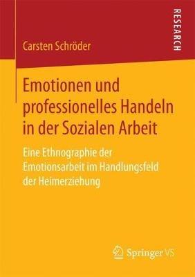 Emotionen und professionelles Handeln in der Sozialen Arbeit: Eine Ethnographie der Emotionsarbeit im Handlungsfeld der Heimerziehung - Carsten Schröder - cover