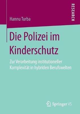 Die Polizei im Kinderschutz: Zur Verarbeitung institutioneller Komplexität in hybriden Berufswelten - Hannu Turba - cover