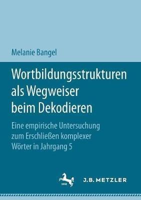 Wortbildungsstrukturen als Wegweiser beim Dekodieren: Eine empirische Untersuchung zum Erschließen komplexer Wörter in Jahrgang 5 - Melanie Bangel - cover