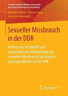 Sexueller Missbrauch in der DDR: Historische, rechtliche und psychologische Hintergründe des sexuellen Missbrauchs an Kindern und Jugendlichen in der DDR - Christian Sachse,Stefanie Knorr,Benjamin Baumgart - cover