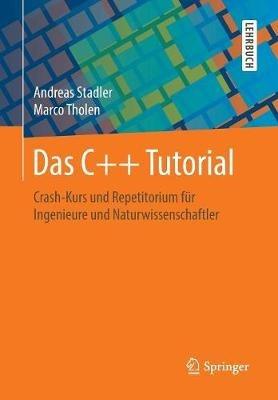 Das C++ Tutorial: Crash-Kurs und Repetitorium für Ingenieure und Naturwissenschaftler - Andreas Stadler,Marco Tholen - cover