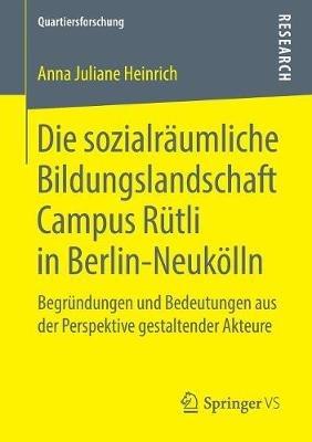 Die sozialräumliche Bildungslandschaft Campus Rütli in Berlin-Neukölln: Begründungen und Bedeutungen aus der Perspektive gestaltender Akteure - Anna Juliane Heinrich - cover