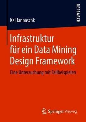 Infrastruktur für ein Data Mining Design Framework: Eine Untersuchung mit Fallbeispielen - Kai Jannaschk - cover