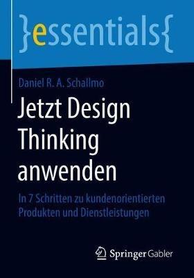 Jetzt Design Thinking anwenden: In 7 Schritten zu kundenorientierten Produkten und Dienstleistungen - Daniel R. A. Schallmo - cover