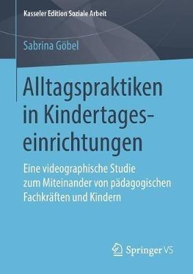 Alltagspraktiken in Kindertageseinrichtungen: Eine videographische Studie zum Miteinander von pädagogischen Fachkräften und Kindern - Sabrina Göbel - cover