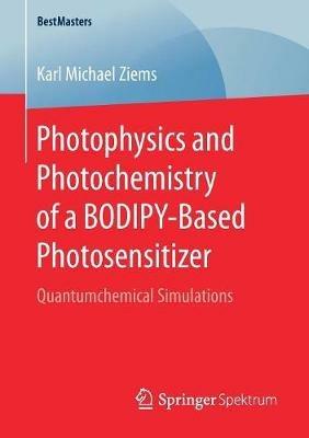 Photophysics and Photochemistry of a BODIPY-Based Photosensitizer: Quantumchemical Simulations - Karl Michael Ziems - cover