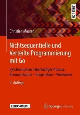 Nichtsequentielle und Verteilte Programmierung mit Go: Synchronisation nebenläufiger Prozesse: Kommunikation – Kooperation – Konkurrenz - Christian Maurer - cover