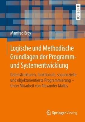 Logische und Methodische Grundlagen der Programm- und Systementwicklung: Datenstrukturen, funktionale, sequenzielle und objektorientierte Programmierung - Unter Mitarbeit von Alexander Malkis - Manfred Broy - cover