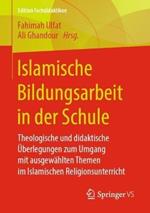 Islamische Bildungsarbeit in der Schule: Theologische und didaktische Überlegungen zum Umgang mit ausgewählten Themen im Islamischen Religionsunterricht