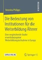 Libro in inglese Die Bedeutung von Institutionen für die Weiterbildung Älterer: Eine vergleichende Studie erwerbsbezogener Weiterbildungsteilnahme in Europa  - Veronika Philipps