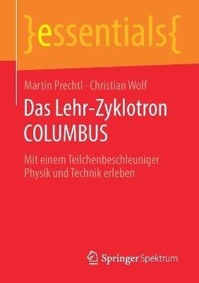 Das Lehr-Zyklotron COLUMBUS: Mit einem Teilchenbeschleuniger Physik und Technik erleben - Martin Prechtl,Christian Wolf - cover