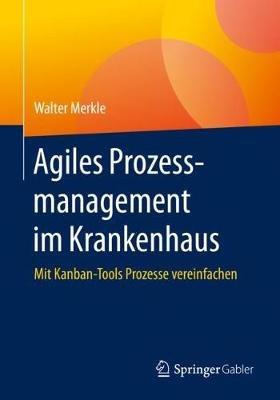 Agiles Prozessmanagement im Krankenhaus: Mit Kanban-Tools Prozesse vereinfachen - Walter Merkle - cover