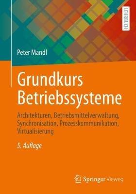 Grundkurs Betriebssysteme: Architekturen, Betriebsmittelverwaltung, Synchronisation, Prozesskommunikation, Virtualisierung - Peter Mandl - cover