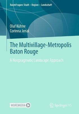 The Multivillage-Metropolis Baton Rouge: A Neopragmatic Landscape Approach - Olaf Kühne,Corinna Jenal - cover