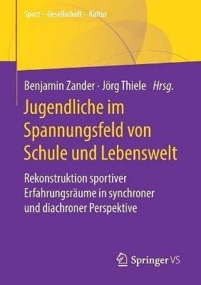 Jugendliche im Spannungsfeld von Schule und Lebenswelt: Rekonstruktion sportiver Erfahrungsräume in synchroner und diachroner Perspektive - cover