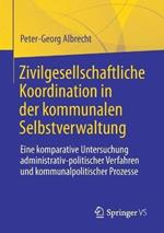 Zivilgesellschaftliche Koordination in der kommunalen Selbstverwaltung: Eine komparative Untersuchung administrativ-politischer Verfahren und kommunalpolitischer Prozesse